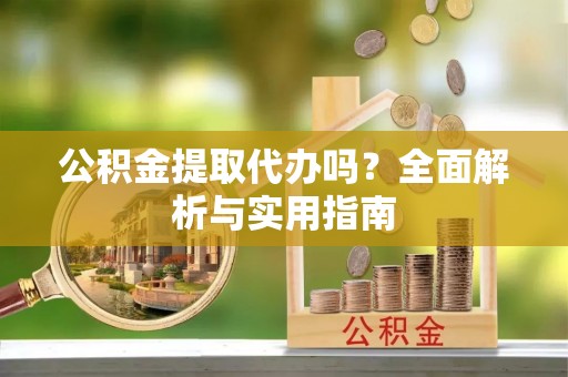 晋中公积金提取代办吗？全面解析与实用指南