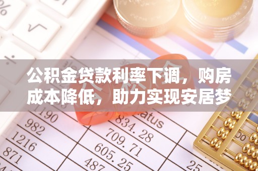 晋中公积金贷款利率下调，购房成本降低，助力实现安居梦