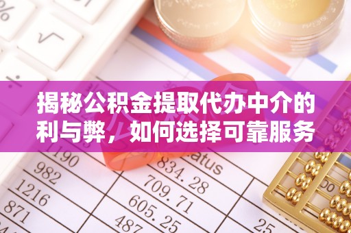 晋中揭秘公积金提取代办中介的利与弊，如何选择可靠服务？