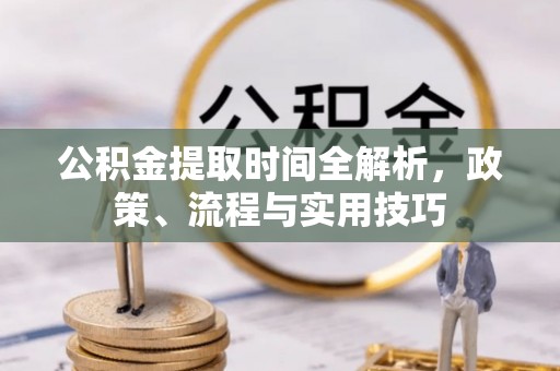 晋中公积金提取时间全解析，政策、流程与实用技巧