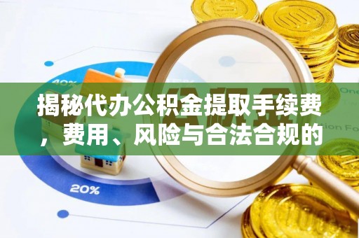 晋中揭秘代办公积金提取手续费，费用、风险与合法合规的全解析