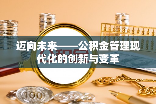 晋中迈向未来——公积金管理现代化的创新与变革