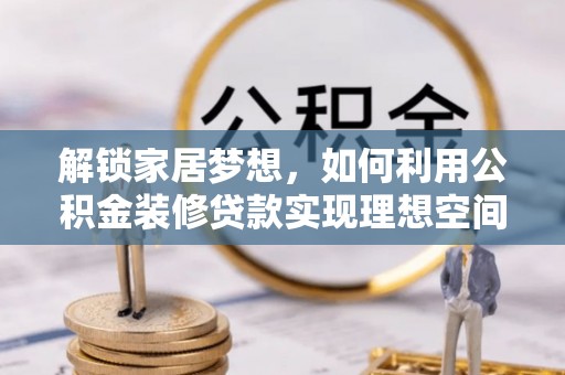 晋中解锁家居梦想，如何利用公积金装修贷款实现理想空间