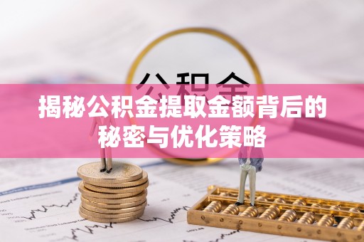 晋中揭秘公积金提取金额背后的秘密与优化策略