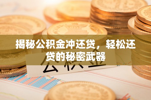 晋中揭秘公积金冲还贷，轻松还贷的秘密武器