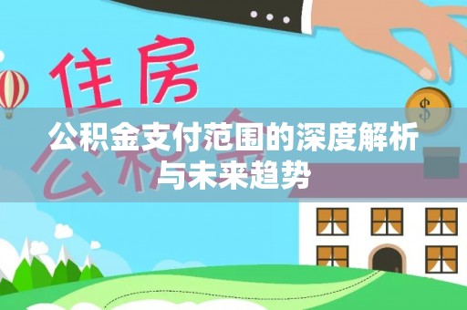 晋中公积金支付范围的深度解析与未来趋势