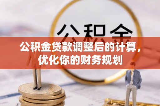 晋中公积金贷款调整后的计算，优化你的财务规划