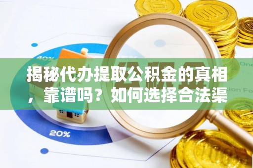晋中揭秘代办提取公积金的真相，靠谱吗？如何选择合法渠道