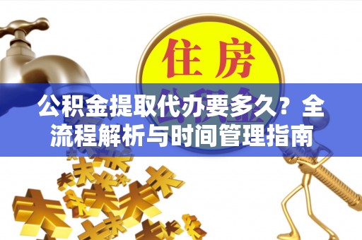 晋中公积金提取代办要多久？全流程解析与时间管理指南