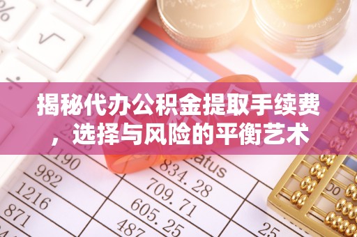 晋中揭秘代办公积金提取手续费，选择与风险的平衡艺术