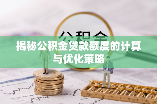 晋中揭秘公积金贷款额度的计算与优化策略