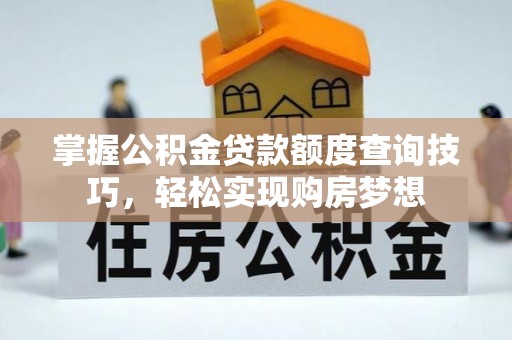 晋中掌握公积金贷款额度查询技巧，轻松实现购房梦想