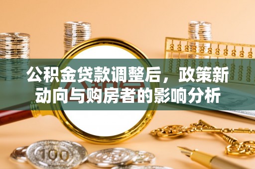 晋中公积金贷款调整后，政策新动向与购房者的影响分析
