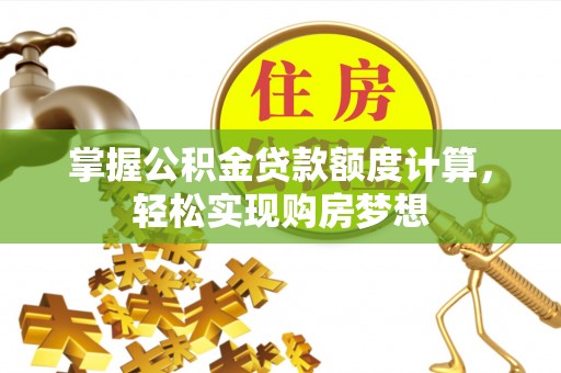 晋中掌握公积金贷款额度计算，轻松实现购房梦想