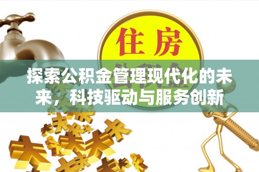 晋中探索公积金管理现代化的未来，科技驱动与服务创新