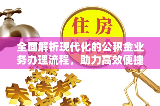 晋中全面解析现代化的公积金业务办理流程，助力高效便捷生活