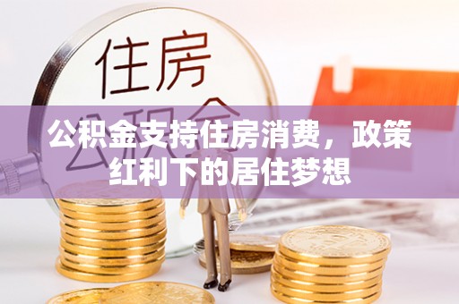 晋中公积金支持住房消费，政策红利下的居住梦想