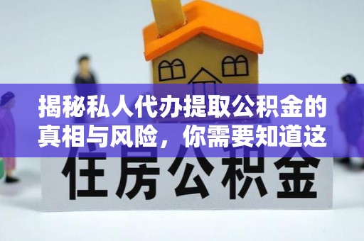 晋中揭秘私人代办提取公积金的真相与风险，你需要知道这些！