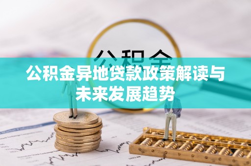 晋中公积金异地贷款政策解读与未来发展趋势