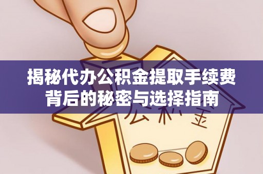 晋中揭秘代办公积金提取手续费背后的秘密与选择指南