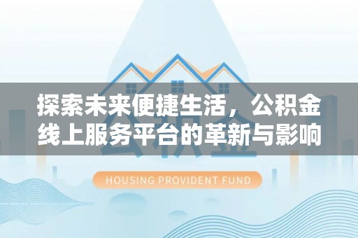 晋中探索未来便捷生活，公积金线上服务平台的革新与影响