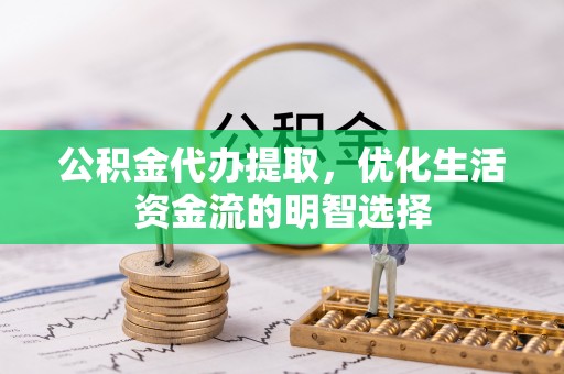 晋中公积金代办提取，优化生活资金流的明智选择