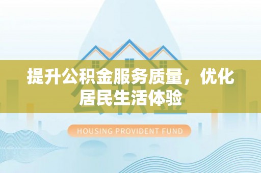 晋中提升公积金服务质量，优化居民生活体验