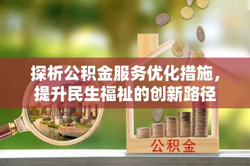 晋中探析公积金服务优化措施，提升民生福祉的创新路径
