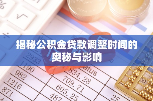 晋中揭秘公积金贷款调整时间的奥秘与影响