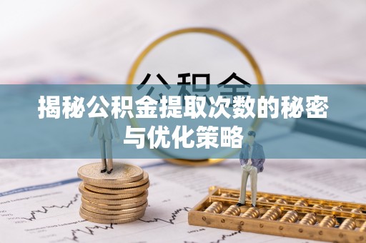 晋中揭秘公积金提取次数的秘密与优化策略