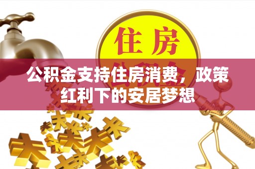 晋中公积金支持住房消费，政策红利下的安居梦想
