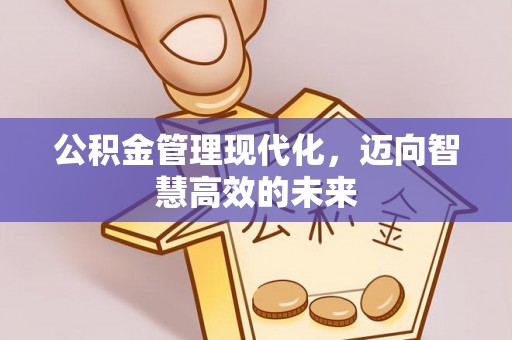 晋中公积金管理现代化，迈向智慧高效的未来