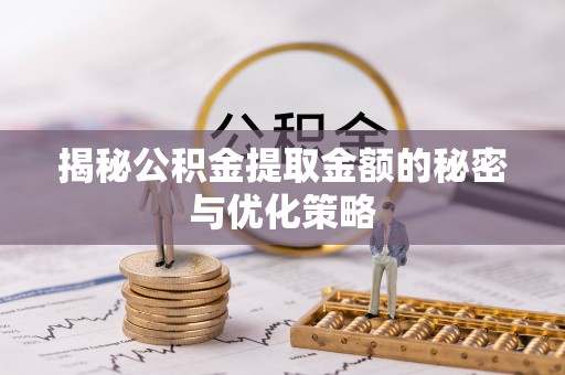 晋中揭秘公积金提取金额的秘密与优化策略