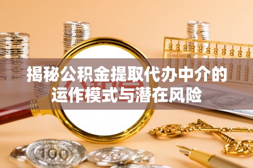 晋中揭秘公积金提取代办中介的运作模式与潜在风险