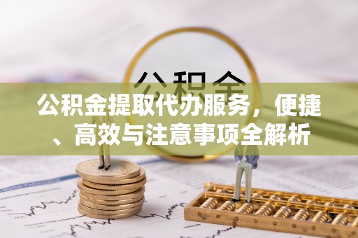 晋中公积金提取代办服务，便捷、高效与注意事项全解析