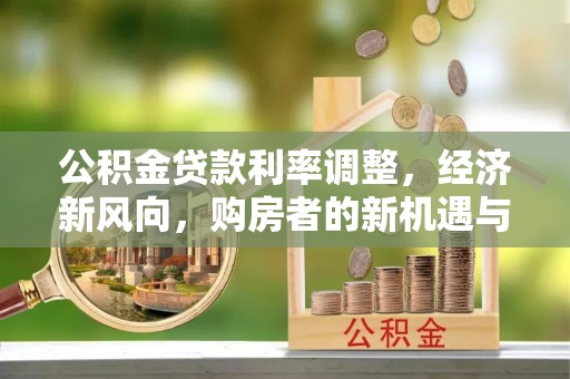 晋中公积金贷款利率调整，经济新风向，购房者的新机遇与挑战