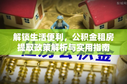 晋中解锁生活便利，公积金租房提取政策解析与实用指南