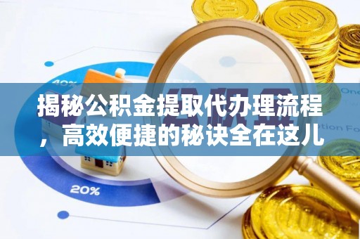 晋中揭秘公积金提取代办理流程，高效便捷的秘诀全在这儿