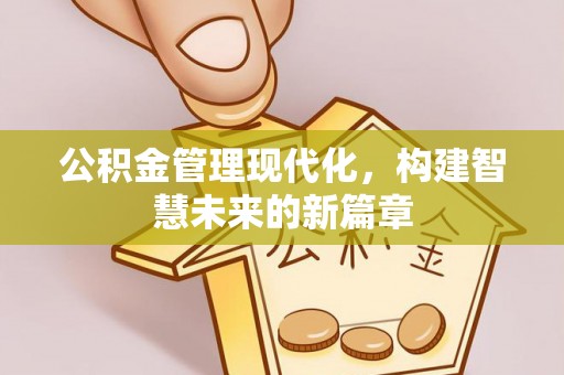 晋中公积金管理现代化，构建智慧未来的新篇章