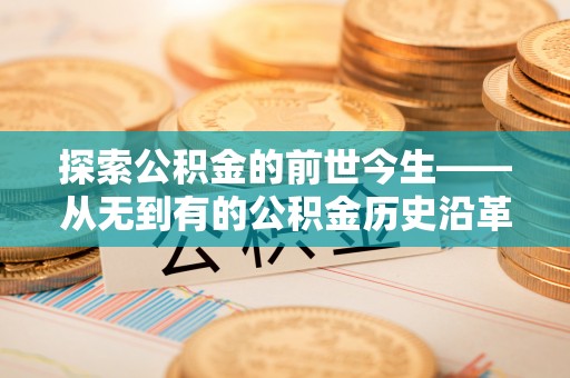 晋中探索公积金的前世今生——从无到有的公积金历史沿革