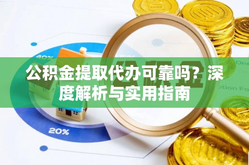 晋中公积金提取代办可靠吗？深度解析与实用指南