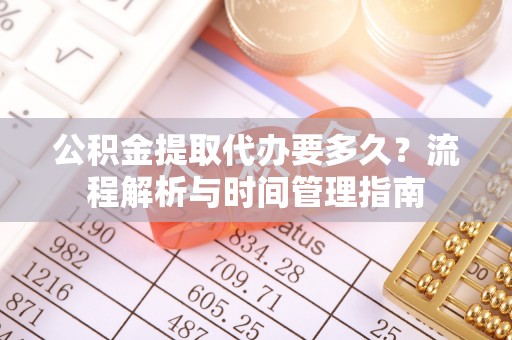 晋中公积金提取代办要多久？流程解析与时间管理指南