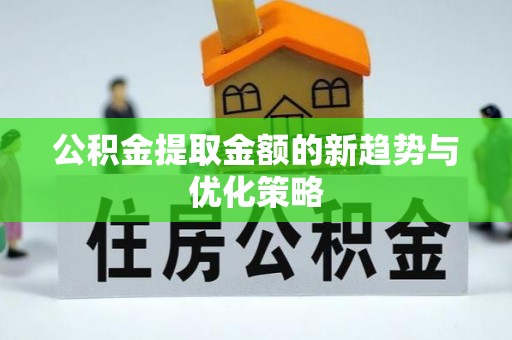 晋中公积金提取金额的新趋势与优化策略