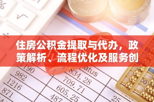 晋中住房公积金提取与代办，政策解析、流程优化及服务创新