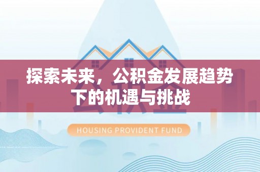 晋中探索未来，公积金发展趋势下的机遇与挑战